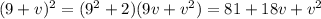 (9 + v) {}^{2} = (9 {}^{2} + 2)(9v + v {}^{2} ) = 81 + 18v + v {}^{2}