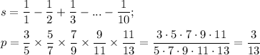 \displaystyle s= \frac{1}{1}- \frac{1}{2}+ \frac{1}{3}-...- \frac{1}{10}; \\ \\ &#10;p= \frac{3}{5}\times \frac{5}{7}\times \frac{7}{9}\times \frac{9}{11}\times \frac{11}{13}= \frac{3\cdot5\cdot7\cdot9\cdot11}{5\cdot7\cdot9\cdot11\cdot13}= \frac{3}{13}