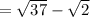 = \sqrt{37}- \sqrt{2}