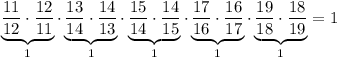 \underbrace {\frac{11}{12}\cdot \frac{12}{11}}_{1}\cdot \underbrace {\frac{13}{14}\cdot \frac{14}{13}}_{1}\cdot \underbrace {\frac{15}{14}\cdot \frac{14}{15}}_{1}\cdot \underbrace {\frac{17}{16}\cdot \frac{16}{17}}_{1}\cdot \underbrace {\frac{19}{18}\cdot \frac{18}{19}}_{1}= 1