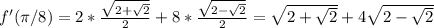 f'( \pi /8)=2* \frac{ \sqrt{2+ \sqrt{2} } }{2} +8*\frac{ \sqrt{2- \sqrt{2} } }{2}=\sqrt{2+ \sqrt{2} }+4\sqrt{2- \sqrt{2} }