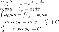 \frac{xtgydy}{dx}=1-x^2|*\frac{dx}{x}\\tgydy=(\frac{1}{x}-x)dx\\\int tgydy=\int(\frac{1}{x}-x)dx\\-ln|cosy|=ln|x|-\frac{x^2}{2}+C\\\frac{x^2}{2}-ln|xcosy|=C