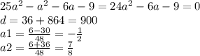 25a {}^{2} - a {}^{2} - 6a - 9 = 24a {}^{2} - 6a - 9 = 0 \\ d = 36 + 864 = 900 \\ a1 = \frac{6 - 30}{48} = - \frac{1}{2} \\ a2 = \frac{6 + 36}{48} = \frac{7}{8}