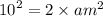 {10}^{2} = 2 \times {am}^{2}