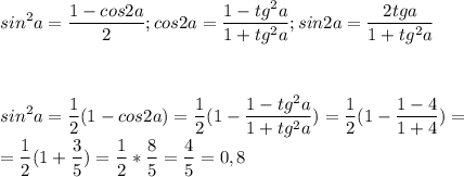 \displaystyle sin^2a=\frac{1-cos2a}{2};cos2a=\frac{1-tg^2a}{1+tg^2a};sin2a=\frac{2tga}{1+tg^2a}\\\\\\\\sin^2a=\frac{1}{2}(1-cos2a)=\frac{1}{2}(1-\frac{1-tg^2a}{1+tg^2a})=\frac{1}{2}(1-\frac{1-4}{1+4})=\\=\frac{1}{2}(1+\frac{3}{5})=\frac{1}{2}*\frac{8}{5}=\frac{4}{5}=0,8