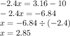 - 2.4x = 3.16 - 10 \\ - 2.4x = - 6.84 \\ x = - 6.84 \div ( - 2.4) \\ x = 2.85