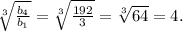 \sqrt[3]{ \frac{ b_{4} }{ b_{1} } } = \sqrt[3]{ \frac{192}{3} } = \sqrt[3]{64} =4.