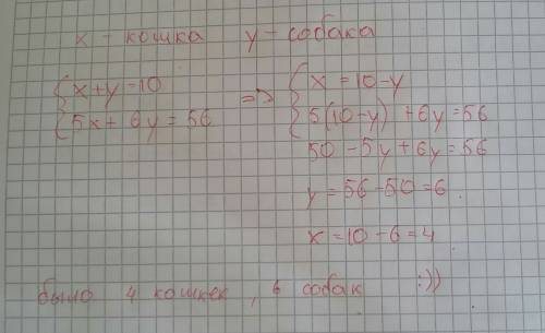 Решить : было 10 кошек и собак(вместе). им раздали 56 косточек : по 5 каждой кошке и по 6 каждой с