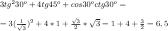 3tg^230^o+4tg45^o+cos30^octg30^o= \\ \\ =3( \frac{1}{ \sqrt{3} } )^2+4*1+ \frac{ \sqrt{3} }{2} * \sqrt{3} =1+4+ \frac{3}{2} =6,5