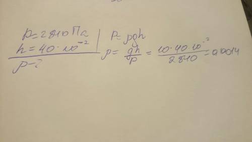 Определите плотность жидкости если давление 2840 паскаль ,а высоьа её столба 40см