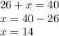 26 + x = 40 \\ x = 40 - 26 \\ x = 14