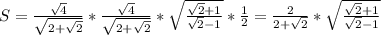 S=\frac{ \sqrt{4}}{\sqrt{2+ \sqrt{2} }} *\frac{ \sqrt{4}}{ \sqrt{2+ \sqrt{2} }}* \sqrt{ \frac{ \sqrt{2}+1}{\sqrt{2}-1} }* \frac{1}{2} = \frac{2}{2+ \sqrt{2} }*\sqrt{ \frac{ \sqrt{2}+1}{\sqrt{2}-1} }