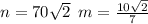 n = 70 \sqrt{2} \: \: m = \frac{10 \sqrt{2} }{7}