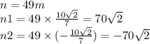 n = 49m \\ n1 = 49 \times \frac{10 \sqrt{2} }{7} = 70 \sqrt{2} \\ n2 = 49 \times ( - \frac{10 \sqrt{2} }{7} ) = - 70 \sqrt{2}