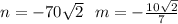 n = - 7 0\sqrt{2} \: \: \: m = - \frac{10 \sqrt{2} }{7}