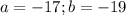 a= -17; b= -19