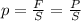 p=\frac{F}{S}= \frac{P}{S} &#10;