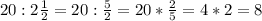 20 : 2 \frac{1}{2} = 20: \frac{5}{2} =20* \frac{2}{5} =4*2=8