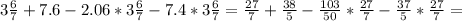 3 \frac{6}{7} +7.6-2.06*3 \frac{6}{7} -7.4*3 \frac{6}{7} = \frac{27}{7} + \frac{38}{5} - \frac{103}{50} * \frac{27}{7} - \frac{37}{5} * \frac{27}{7}=