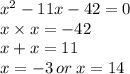 {x}^{2} - 11x - 42 = 0 \\ x \times x = - 42 \\ x + x = 11 \\ x = - 3 \: or \: x = 14