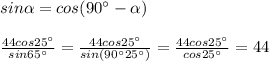 sin \alpha =cos(90^\circ - \alpha )\\\\ \frac{44cos25^\circ }{sin65^\circ } =\frac{44cos25^\circ }{sin(90^\circ 25^\circ)} = \frac{44cos25^\circ }{cos25^\circ }=44