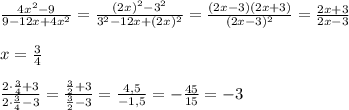 \frac{4x^2-9}{9-12x+4x^2}=\frac{(2x)^2-3^2}{3^2-12x+(2x)^2}=\frac{(2x-3)(2x+3)}{(2x-3)^2}=\frac{2x+3}{2x-3}\\\\x=\frac{3}{4}\\\\\frac{2\cdot \frac{3}{4}+3}{2\cdot\frac{3}{4}-3}=\frac{\frac{3}{2}+3}{\frac{3}{2}-3}=\frac{4,5}{-1,5}=-\frac{45}{15}=-3