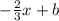 - \frac{2}{3} x+b