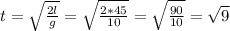 t= \sqrt{ \frac{2l}{g} } = \sqrt{ \frac{2*45}{10} } = \sqrt{ \frac{90}{10} } = \sqrt{9}