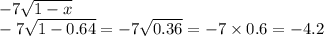 - 7 \sqrt{1 - x} \\ - 7 \sqrt{1 - 0.64} = - 7 \sqrt{0.36} = - 7 \times 0.6 = - 4.2