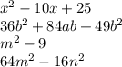 {x}^{2} - 10x + 25 \\ 36{b}^{2} + 84ab + 49 {b}^{2} \\ {m}^{2} - 9 \\ 64 {m}^{2} -16 {n}^{2}