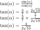 \tan(\alpha )= \frac{ \sin( \alpha ) }{ \cos( \alpha ) } \\ \tan( \alpha ) = \frac{3}{7} \div \frac{2 \sqrt{10} }{7} \\ \tan( \alpha ) = \frac{3}{7} \times \frac{7}{2 \sqrt{10} } \\ \tan( \alpha ) = \frac{3}{2 \sqrt{10} }