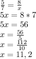 \frac{5}{7} = \frac{8}{x} \\ &#10;5x = 8*7 \\ &#10;5x = 56 \\ &#10;x = \frac{56}{5} \\ &#10;x = \frac{112}{10} \\ &#10;x = 11,2&#10;