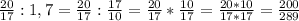 \frac{20}{17}:1,7= \frac{20}{17}: \frac{17}{10}= \frac{20}{17}* \frac{10}{17}= \frac{20*10}{17*17}= \frac{200}{289}