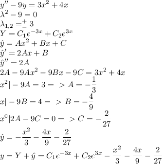 \displaystyle y''-9y=3x^2+4x\\\lambda^2-9=0\\\lambda_{1,2}=^+_-3\\Y=C_1e^{-3x}+C_2e^{3x}\\\hat{y}=Ax^2+Bx+C\\\hat{y}'=2Ax+B\\\hat{y}''=2A\\2A-9Ax^2-9Bx-9C=3x^2+4x\\x^2|-9A=3=\ \textgreater \ A=-\frac{1}{3}\\x|-9B=4=\ \textgreater \ B=-\frac{4}{9}\\x^0|2A-9C=0=\ \textgreater \ C=-\frac{2}{27}\\\hat{y}=-\frac{x^2}{3}-\frac{4x}{9}-\frac{2}{27}\\y=Y+\hat{y}=C_1e^{-3x}+C_2e^{3x}-\frac{x^2}{3}-\frac{4x}{9}-\frac{2}{27}