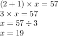 (2 + 1) \times x = 57 \\ 3 \times x = 57 \\ x = 57 \div 3 \\ x = 19