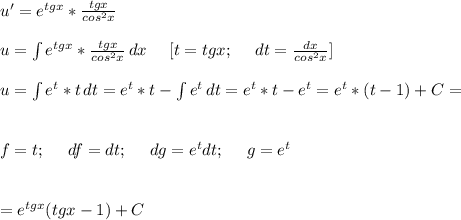 u' = e^{tgx} * \frac{tgx}{cos^2x} \\ \\ u = \int\limits {e^{tgx}*\frac{tgx}{cos^2x}} \, dx \:\:\:\:\:\: [t=tgx; \:\:\:\:\:\: dt = \frac{dx}{cos^2x}] \\ \\ u = \int\limits {e^{t}* t} \, dt = e^t *t - \int\limits {e^t} \, dt = e^t*t - e^t = e^t*(t-1) +C = \\ \\ \\ f = t; \:\:\:\:\:\: df = dt; \:\:\:\:\:\: dg = e^t dt; \:\:\:\:\:\: g = e^t \\ \\ \\ = e^{tgx}(tgx-1) + C