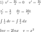 1) \:\: v'- \frac{2v}{x} = 0 \:\: \: \:\: v' = \frac{2v}{x} \\ \\ \frac{v'}{v} =\frac{2}{x} \:\: \: \:\: \frac{dv}{v} = \frac{2dx}{x} \\ \\ \int\limits { \frac{1}{v} } \, dv = \int\limits { \frac{2}{x} } \, dx \\ \\ lnv = 2lnx \:\: \: \:\: v = x^2