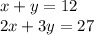 x + y = 12 \\ 2x + 3y = 27