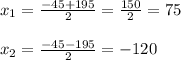 x_{1}= \frac{-45+195}{2}= \frac{150}{2} =75\\\\ x_{2}= \frac{-45-195}{2} =-120