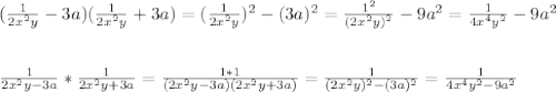 (\frac{1}{2x^2y} - 3a)(\frac{1}{2x^2y} + 3a ) =( \frac{1}{2x^2y})^2 - (3a)^2= \frac{1^2}{(2x^2y)^2} - 9a^2 = \frac{1}{4x^4y^2} - 9a^2 \\ \\ \\ &#10; \frac{1}{2x^2y-3a} * \frac{1}{2x^2y + 3a} = \frac{1 * 1}{(2x^2y -3a)(2x^2y+3a)}= \frac{1}{(2x^2y)^2 - (3a)^2} = \frac{1}{4x^4y^2 - 9a^2}