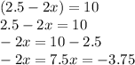 (2.5-2x)=10 \\ 2.5-2x=10 \\ -2x=10-2.5 \\ -2x=7.5x=-3.75