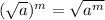 ( \sqrt{a} )^{m} = \sqrt{a^{m} }