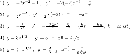 1)\; \; y=-2x^{-2}+1\; ,\; \; \; y'=-2(-2)x^{-3}=\frac{4}{x^3}\\\\2)\; \; y=\frac{1}{2}x^{-2}\; ,\; \; y'= \frac{1}{2}\cdot (-2)\cdot x^{-3}=-x^{-3}\\\\3)\; \; y=-\frac{2}{x^3}\; ,\; \; y'=-\frac{-2\cdot 3x^2}{x^6}=\frac{6}{x^4}\; \; \; \; [\, (\frac{k}{u})'=\frac{-k\cdot u'}{u^2},\; k=const\, ]\\\\4)\; \; y=3x^{4/3}\; ,\; \; \; y'=3\cdot \frac{4}{3}\cdot x^{\frac{1}{3}}=4\sqrt[3]{x}\\\\5)\; \; y=\frac{2}{3}\cdot x^{1/3}\; ,\; \; y'=\frac{2}{3}\cdot \frac{1}{3}\cdot x^{-\frac{2}{3}}=\frac{2}{9\sqrt[3]{x^2}}