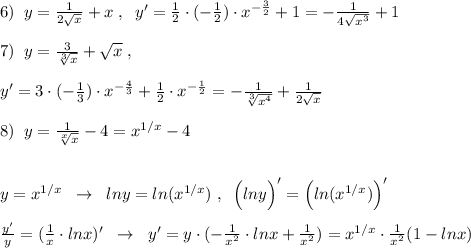 6)\; \; y=\frac{1}{2\sqrt{x}}+x\; ,\; \; y'=\frac{1}{2}\cdot (-\frac{1}{2})\cdot x^{-\frac{3}{2}}+1=- \frac{1}{4\sqrt{x^3}}+1\\\\7)\; \; y=\frac{3}{\sqrt[3]{x}}+\sqrt{x}\; ,\\\\y'=3\cdot (-\frac{1}{3})\cdot x^{-\frac{4}{3}}+\frac{1}{2}\cdot x^{-\frac{1}{2}}=-\frac{1}{\sqrt[3]{x^4}}+\frac{1}{2\sqrt{x}}\\\\8)\; \; y=\frac{1}{\sqrt[x]{x}}-4=x^{1/x}-4\\\\\\y=x^{1/x}\; \; \to \; \; lny=ln(x^{1/x})\; ,\; \; \Big (lny\Big )'=\Big (ln(x^{1/x})\Big )'\\\\\frac{y'}{y}=(\frac{1}{x}\cdot lnx)'\; \; \to \; \; y'=y\cdot (-\frac{1}{x^2}\cdot lnx+\frac{1}{x^2})=x^{1/x}\cdot \frac{1}{x^2}(1-lnx)