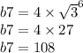 b7 = 4 \times { \sqrt{3} }^{6} \\ b7 = 4 \times 27 \\ b7 = 108