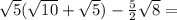 \sqrt{5}(\sqrt{10}+\sqrt{5})-\frac{5}{2}\sqrt{8}=