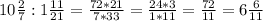 10 \frac{2}{7} :1 \frac{11}{21} = \frac{72*21}{7*33} = \frac{24*3}{1*11} = \frac{72}{11} = 6 \frac{6}{11}