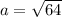 a=\sqrt{64}