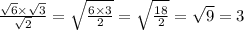 \frac{ \sqrt{6} \times \sqrt{3} }{ \sqrt{2} } = \sqrt{ \frac{6 \times 3}{2} } = \sqrt{ \frac{18}{2} } = \sqrt{9} = 3