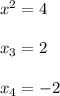 x^{2} =4\\\\ x_{3}=2\\\\ x_{4} =-2